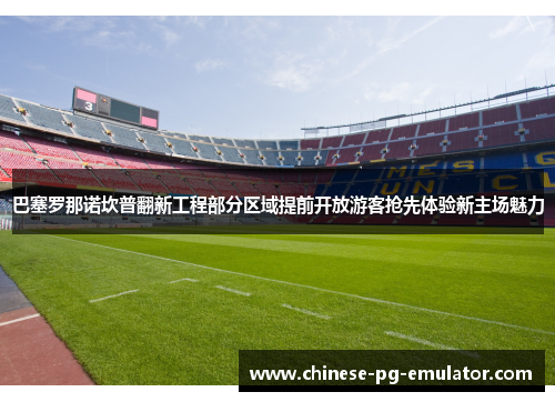 巴塞罗那诺坎普翻新工程部分区域提前开放游客抢先体验新主场魅力