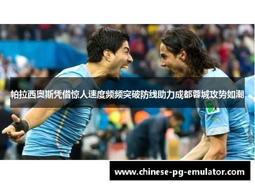 帕拉西奥斯凭借惊人速度频频突破防线助力成都蓉城攻势如潮