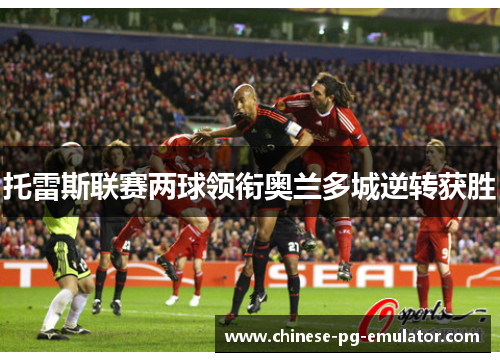 托雷斯联赛两球领衔奥兰多城逆转获胜