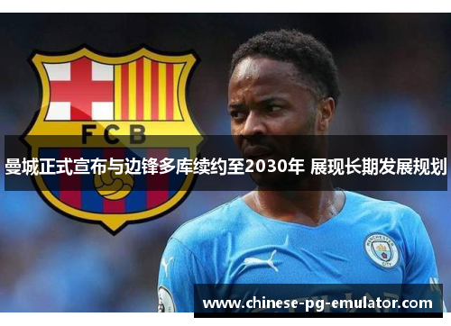 曼城正式宣布与边锋多库续约至2030年 展现长期发展规划