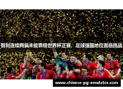 智利连续两届未能晋级世界杯正赛，足球强国地位面临挑战