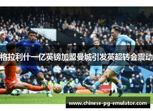 格拉利什一亿英镑加盟曼城引发英超转会震动