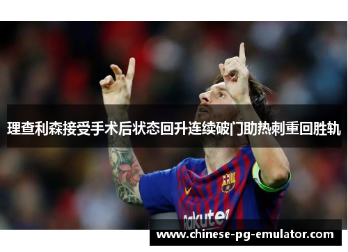 理查利森接受手术后状态回升连续破门助热刺重回胜轨