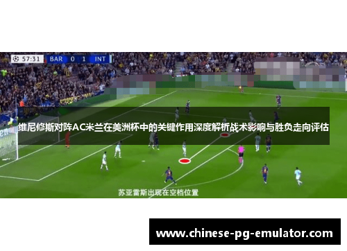 维尼修斯对阵AC米兰在美洲杯中的关键作用深度解析战术影响与胜负走向评估