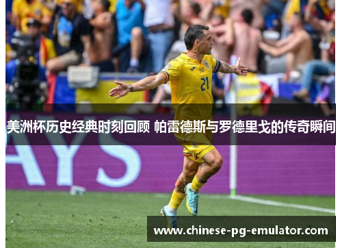 美洲杯历史经典时刻回顾 帕雷德斯与罗德里戈的传奇瞬间 美洲杯历史经典时刻回顾 帕雷德斯与罗德里戈的传奇瞬间