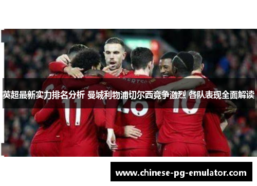 英超最新实力排名分析 曼城利物浦切尔西竞争激烈 各队表现全面解读