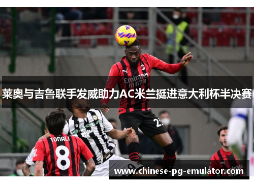 莱奥与吉鲁联手发威助力AC米兰挺进意大利杯半决赛