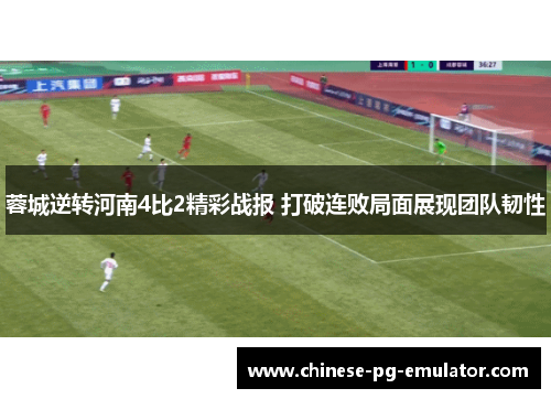 蓉城逆转河南4比2精彩战报 打破连败局面展现团队韧性