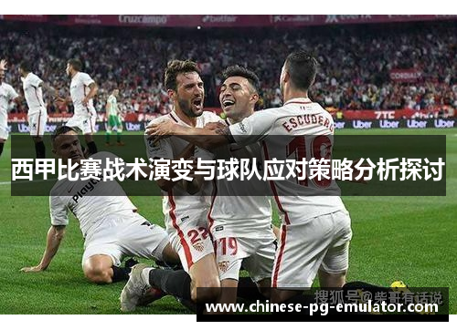 西甲比赛战术演变与球队应对策略分析探讨