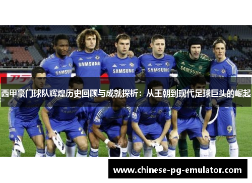 西甲豪门球队辉煌历史回顾与成就探析：从王朝到现代足球巨头的崛起