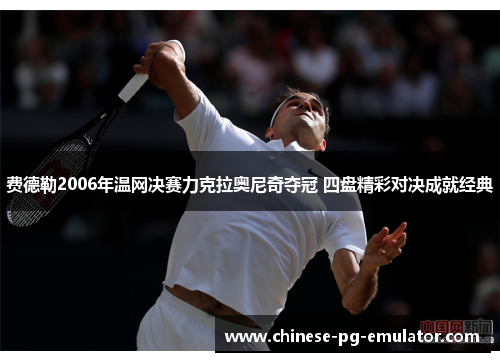 费德勒2006年温网决赛力克拉奥尼奇夺冠 四盘精彩对决成就经典