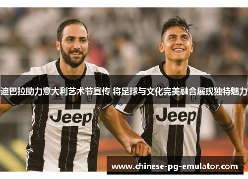 迪巴拉助力意大利艺术节宣传 将足球与文化完美融合展现独特魅力