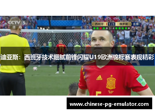 迪亚斯：西班牙技术细腻前锋闪耀U19欧洲锦标赛表现精彩