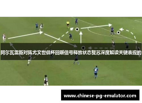 阿尔瓦雷斯对阵尤文世俱杯回暖信号释放状态复苏深度解读关键表现的