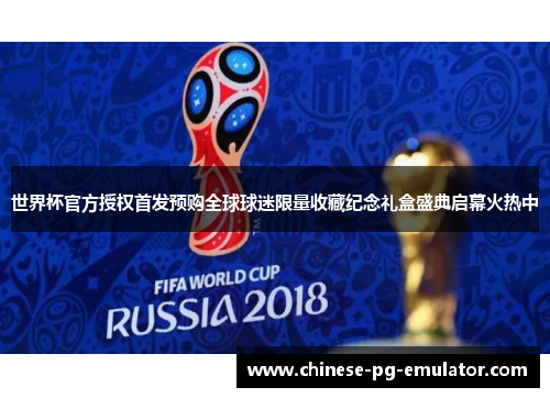 世界杯官方授权首发预购全球球迷限量收藏纪念礼盒盛典启幕火热中