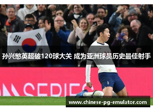 孙兴慜英超破120球大关 成为亚洲球员历史最佳射手