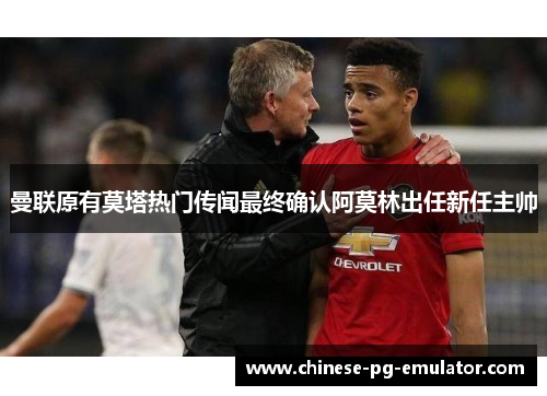 曼联原有莫塔热门传闻最终确认阿莫林出任新任主帅 曼联原有莫塔热门传闻最终确认阿莫林出任新任主帅