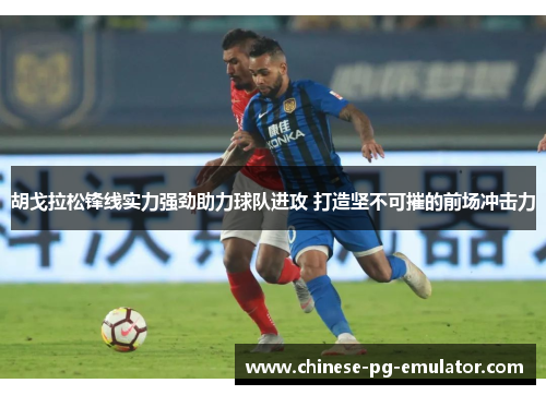 胡戈拉松锋线实力强劲助力球队进攻 打造坚不可摧的前场冲击力