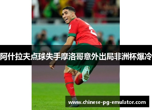 阿什拉夫点球失手摩洛哥意外出局非洲杯爆冷