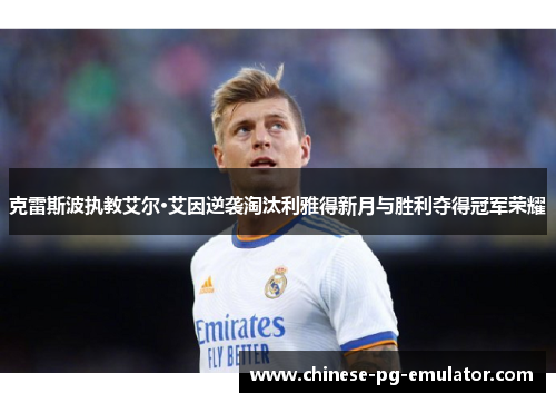 克雷斯波执教艾尔·艾因逆袭淘汰利雅得新月与胜利夺得冠军荣耀