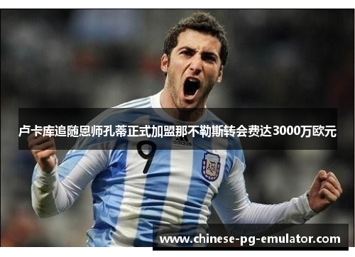 卢卡库追随恩师孔蒂正式加盟那不勒斯转会费达3000万欧元 卢卡库追随恩师孔蒂正式加盟那不勒斯转会费达3000万欧元