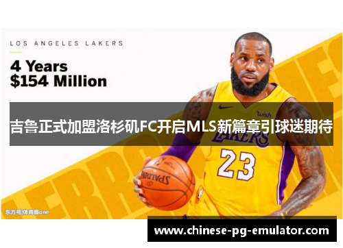 吉鲁正式加盟洛杉矶FC开启MLS新篇章引球迷期待