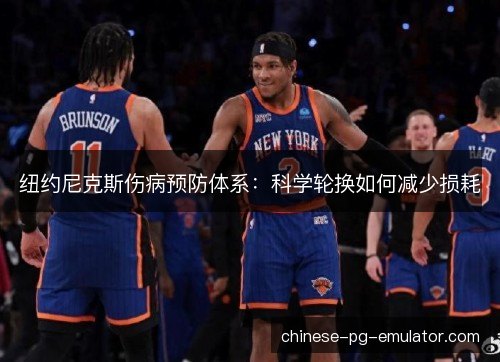 纽约尼克斯伤病预防体系：科学轮换如何减少损耗
